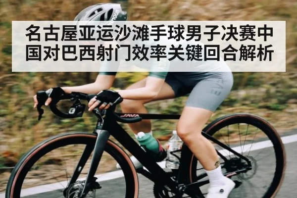 名古屋亚运沙滩手球男子决赛中国对巴西射门效率关键回合解析