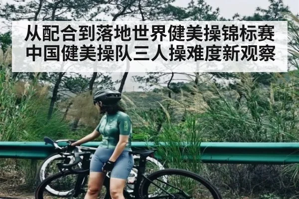 从配合到落地世界健美操锦标赛中国健美操队三人操难度新观察