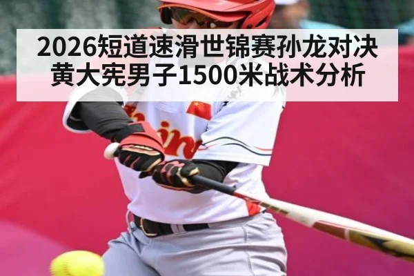 2026短道速滑世锦赛孙龙对决黄大宪男子1500米战术分析