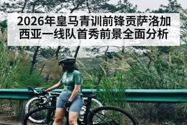 2026年皇马青训前锋贡萨洛加西亚一线队首秀前景全面分析