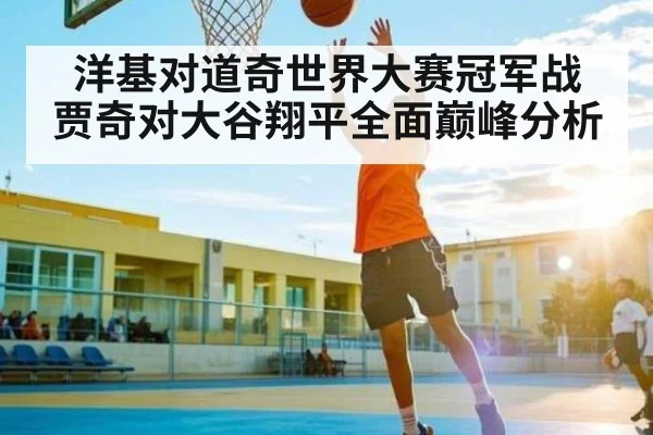 洋基对道奇世界大赛冠军战 贾奇对大谷翔平全面巅峰分析